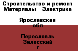 Строительство и ремонт Материалы - Электрика. Ярославская обл.,Переславль-Залесский г.